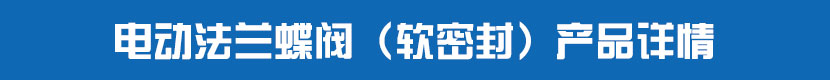 電動(dòng)法蘭蝶閥(軟密封)產(chǎn)品詳情 電動(dòng)法蘭蝶閥(軟密封)產(chǎn)品詳情