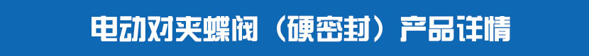 電動對夾蝶閥（硬密封）產(chǎn)品詳情