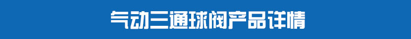 氣動三通球閥產(chǎn)品詳情