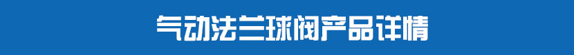 氣動法蘭球閥產(chǎn)品詳情
