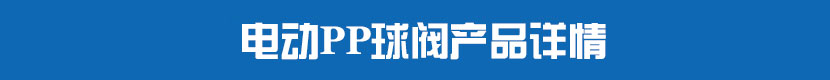 電動(dòng)PP球閥產(chǎn)品詳情