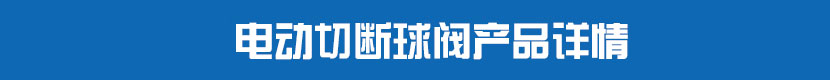 電動切斷球閥產(chǎn)品詳情